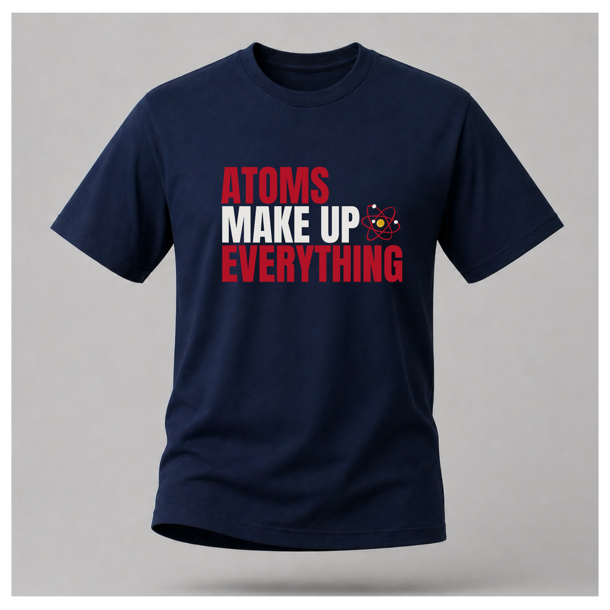 Atoms Make Up Everything Science Tee — Work Wear | Sass & Sarcasm