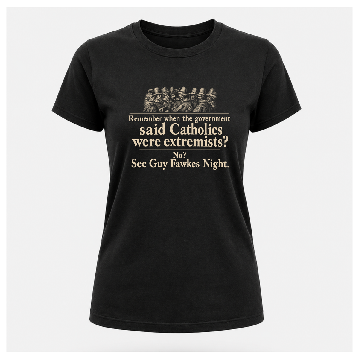 Black Guy Fawkes t-shirt by RIOTTEES shown on a female floating form, printed with a cream vintage engraving of the Gunpowder Plot conspirators and the words "Remember when the government said Catholics were extremists? No? See Guy Fawkes Night."