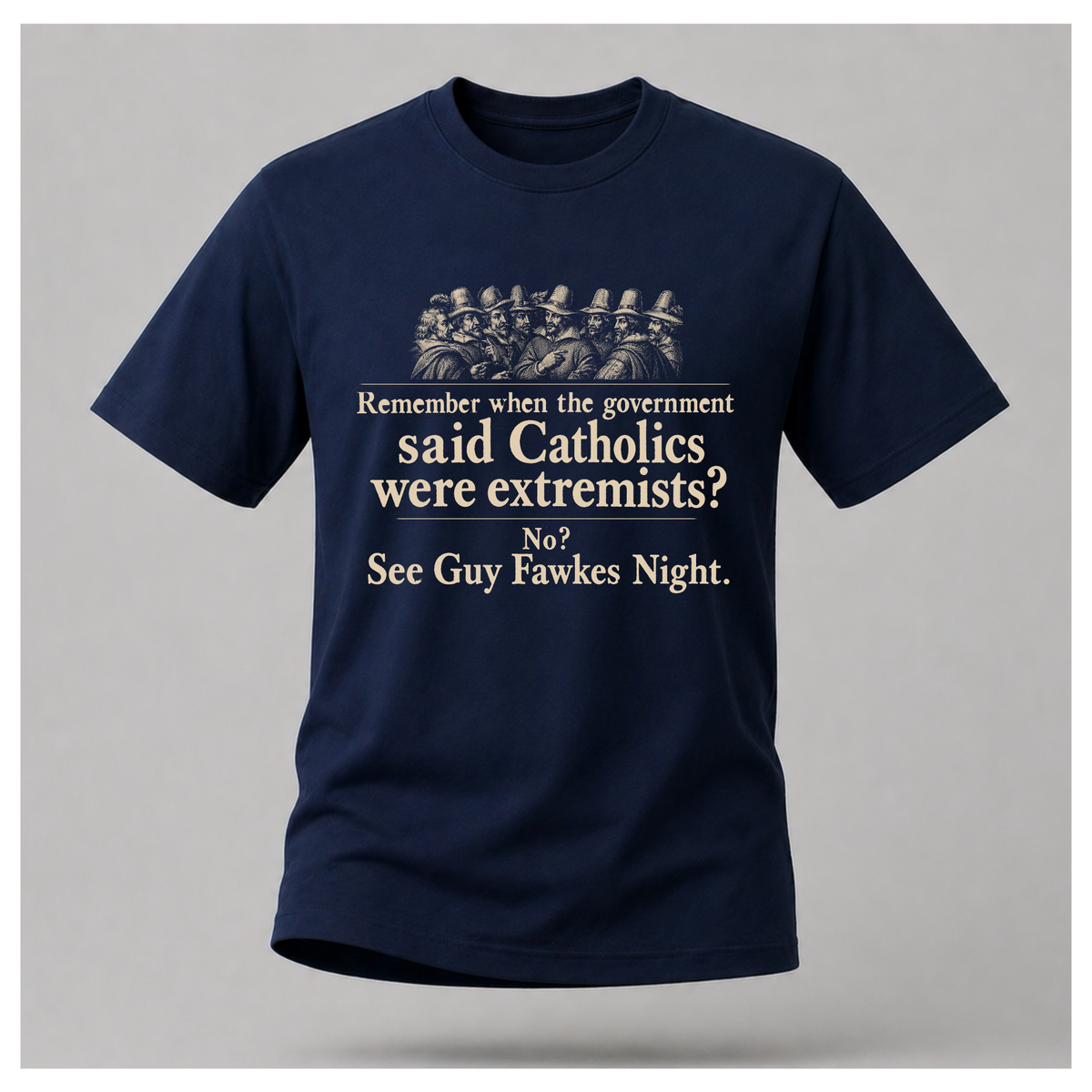 Navy Guy Fawkes t-shirt by RIOTTEES shown on a male floating form, printed with a cream vintage engraving of the Gunpowder Plot conspirators and the words "Remember when the government said Catholics were extremists? No? See Guy Fawkes Night."