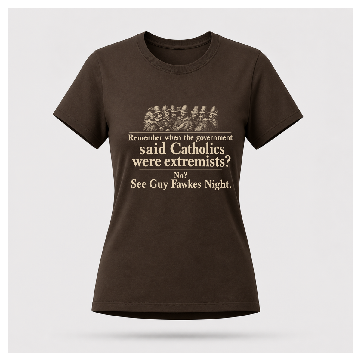 Dark chocolate brown Guy Fawkes t-shirt by RIOTTEES shown on a female floating form, printed with a cream vintage engraving of the Gunpowder Plot conspirators and the words "Remember when the government said Catholics were extremists? No? See Guy Fawkes Night."