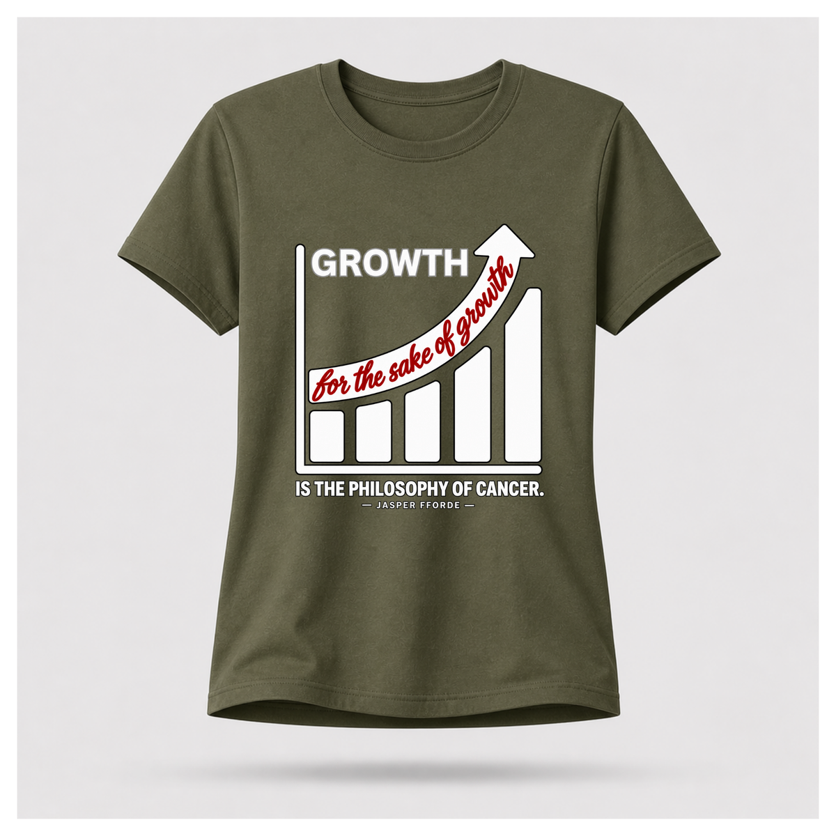 Female form floating military green T-shirt with a rising bar graph and the Jasper Fforde quote, “Growth for the sake of growth is the philosophy of cancer.”