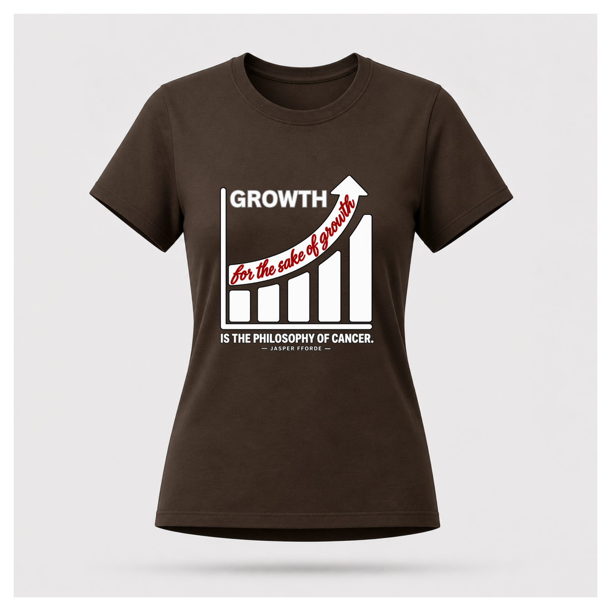 Female form floating chocolate brown T-shirt with a rising bar graph and the Jasper Fforde quote, “Growth for the sake of growth is the philosophy of cancer.”