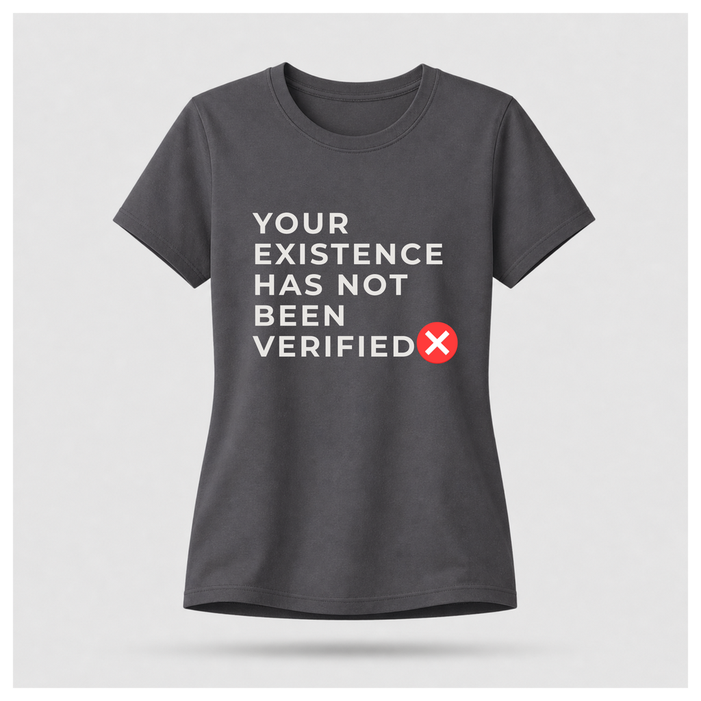 Your Existence Has Not Been Verified Tee - Sass & Sarcasm | Politics & Power