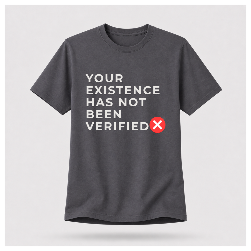 Your Existence Has Not Been Verified Tee - Sass & Sarcasm | Politics & Power