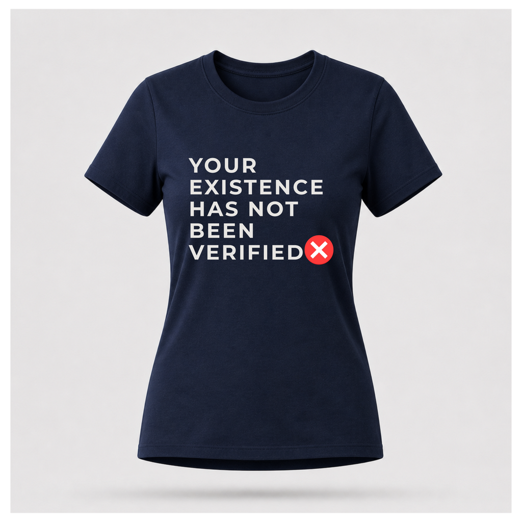 Your Existence Has Not Been Verified Tee - Sass & Sarcasm | Politics & Power