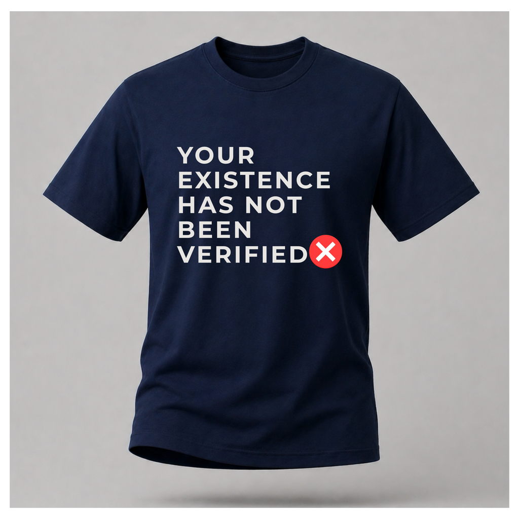 Your Existence Has Not Been Verified Tee - Sass & Sarcasm | Politics & Power