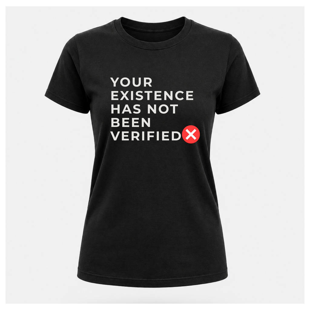 Your Existence Has Not Been Verified Tee - Sass & Sarcasm | Politics & Power