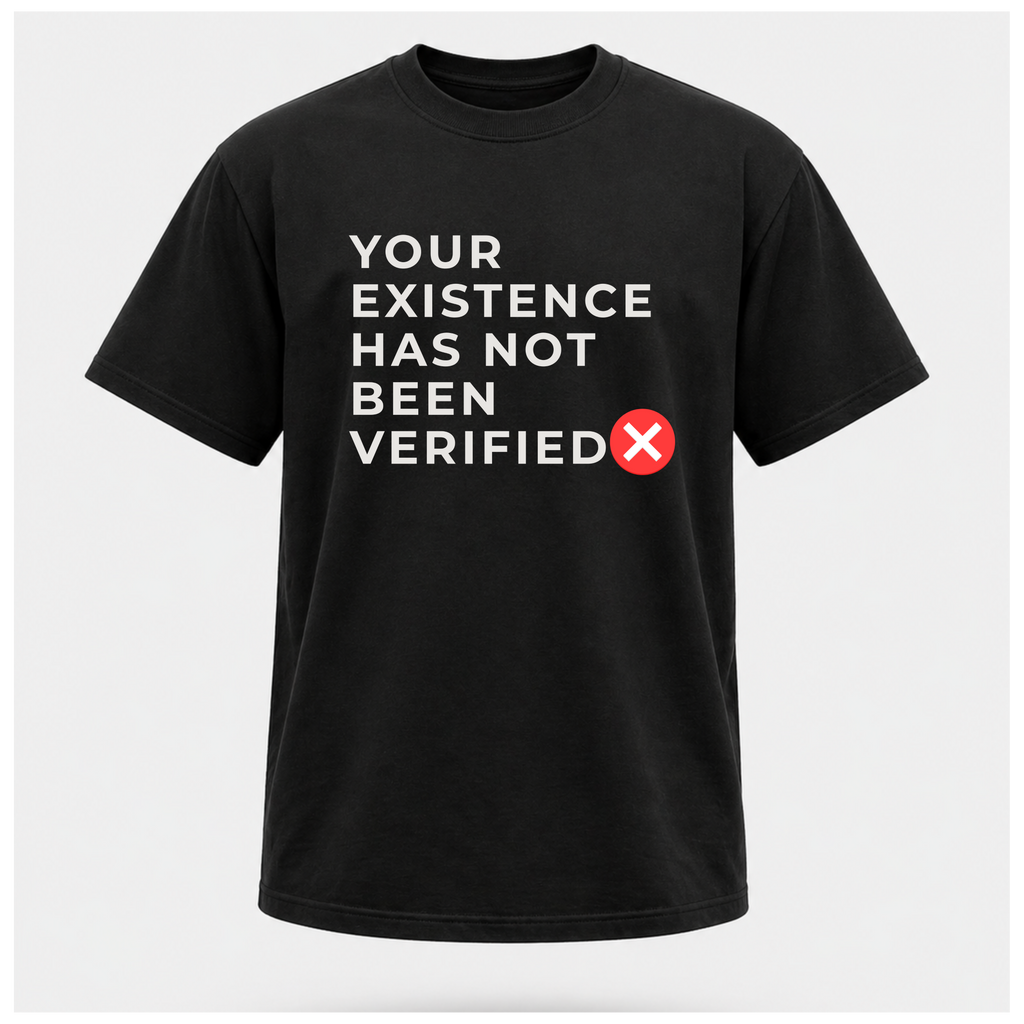 Your Existence Has Not Been Verified Tee - Sass & Sarcasm | Politics & Power